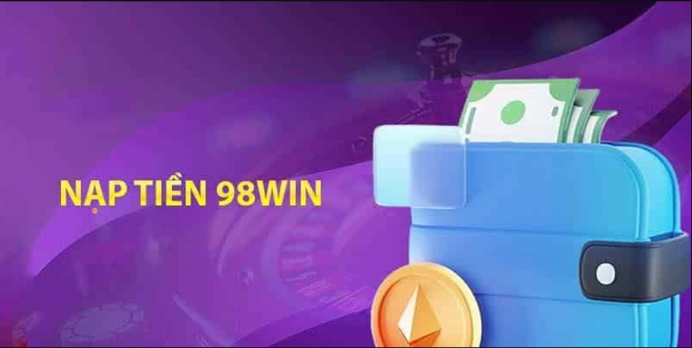 Các phương thức nạp tiền 98Win người mới nên biết